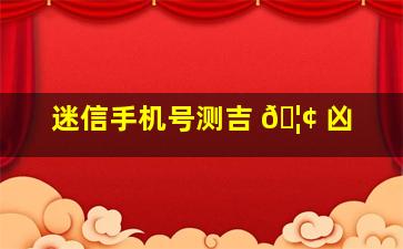 迷信手机号测吉 🦢 凶